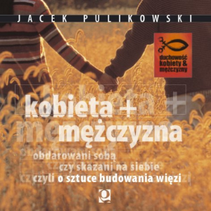 Kobieta + Mężczyzna. Obdarowani sobą czy skazani na siebie ?  | Jacek Pulikowski (CD)